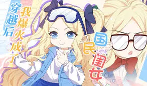 《穿越后，我爆红成了国民闺女！》：甜宠爆笑？穿越少女的娱乐圈逆袭之路！